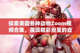 探索美国各种动物Zoom视频合集，展现精彩纷呈的自然世界