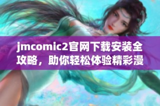 jmcomic2官网下载安装全攻略，助你轻松体验精彩漫画世界