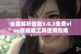 全面解析最新3.0.3免费vivo版破解工具使用指南