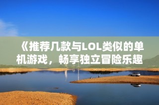 《推荐几款与LOL类似的单机游戏，畅享独立冒险乐趣》