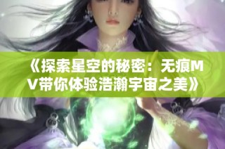 《探索星空的秘密：无痕MV带你体验浩瀚宇宙之美》