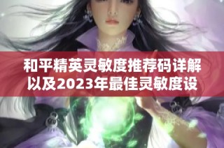 和平精英灵敏度推荐码详解以及2023年最佳灵敏度设置汇总与分享