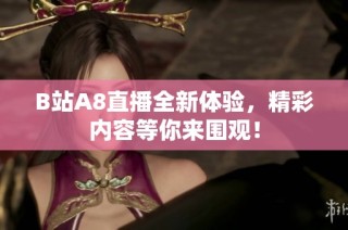 B站A8直播全新体验，精彩内容等你来围观！