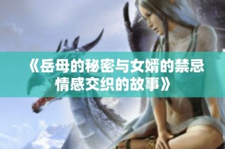 《岳母的秘密与女婿的禁忌情感交织的故事》