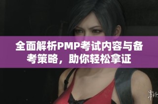 全面解析PMP考试内容与备考策略，助你轻松拿证