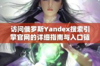 访问俄罗斯Yandex搜索引擎官网的详细指南与入口链接