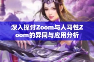 深入探讨Zoom与人马性Zoom的异同与应用分析