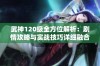 武神120级全方位解析：剧情攻略与实战技巧详细融合指南