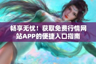 畅享无忧！获取免费行情网站APP的便捷入口指南