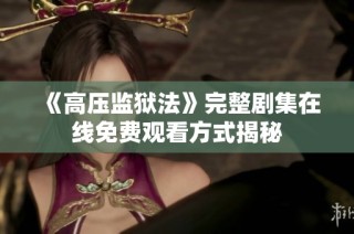 《高压监狱法》完整剧集在线免费观看方式揭秘