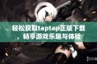 轻松获取taptap正版下载，畅享游戏乐趣与体验