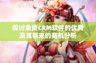 探讨免费CRM软件的优势及其带来的商机分析