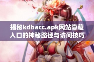 揭秘kdbacc.apk网站隐藏入口的神秘路径与访问技巧