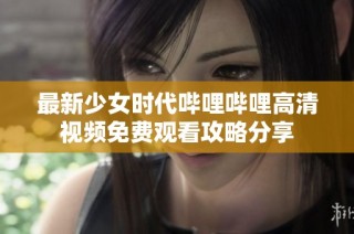 最新少女时代哔哩哔哩高清视频免费观看攻略分享