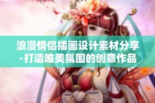 浪漫情侣插画设计素材分享-打造唯美氛围的创意作品