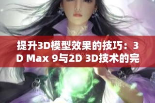 提升3D模型效果的技巧：3D Max 9与2D 3D技术的完美结合