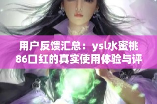 用户反馈汇总：ysl水蜜桃86口红的真实使用体验与评价