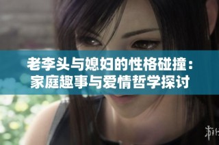 老李头与媳妇的性格碰撞：家庭趣事与爱情哲学探讨