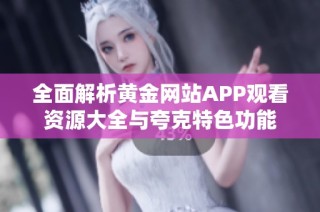 全面解析黄金网站APP观看资源大全与夸克特色功能