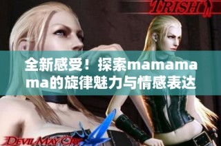 全新感受！探索mamamama的旋律魅力与情感表达