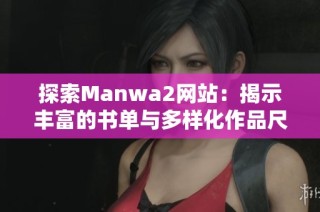 探索Manwa2网站：揭示丰富的书单与多样化作品尺寸揭秘