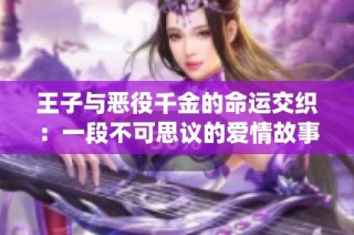 王子与恶役千金的命运交织：一段不可思议的爱情故事