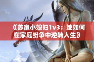 《苏家小媳妇1v3：她如何在家庭纷争中逆转人生》