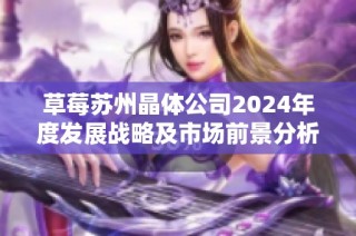 草莓苏州晶体公司2024年度发展战略及市场前景分析