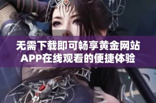 无需下载即可畅享黄金网站APP在线观看的便捷体验