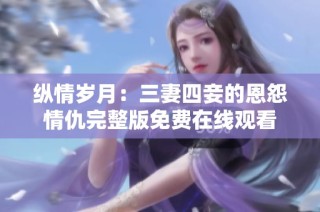 纵情岁月：三妻四妾的恩怨情仇完整版免费在线观看