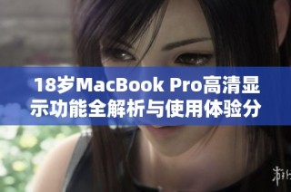 18岁MacBook Pro高清显示功能全解析与使用体验分享