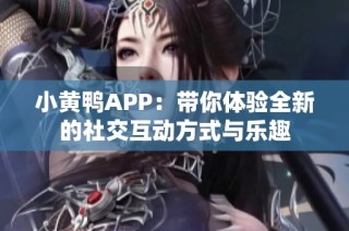 小黄鸭APP：带你体验全新的社交互动方式与乐趣