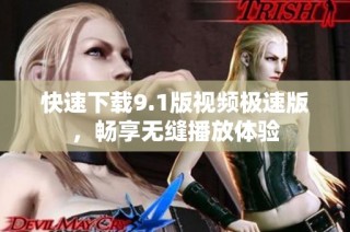 快速下载9.1版视频极速版，畅享无缝播放体验