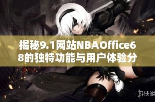 揭秘9.1网站NBAOffice68的独特功能与用户体验分析