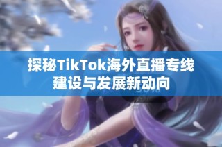 探秘TikTok海外直播专线建设与发展新动向