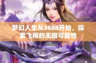 梦幻人生从3688开始，探索飞翔的无限可能性