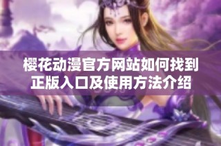 樱花动漫官方网站如何找到正版入口及使用方法介绍