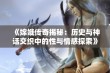 《嫦娥传奇揭秘：历史与神话交织中的性与情感探索》