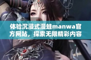 体验沉浸式漫蛙manwa官方网站，探索无限精彩内容！