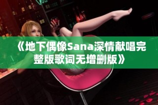 《地下偶像Sana深情献唱完整版歌词无增删版》