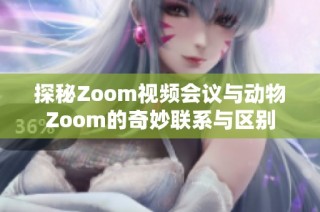 探秘Zoom视频会议与动物Zoom的奇妙联系与区别