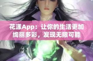 花漾App：让你的生活更加绚丽多彩，发现无限可能