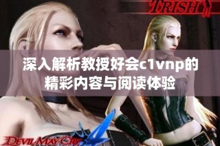 深入解析教授好会c1vnp的精彩内容与阅读体验