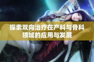 探索双向治疗在产科与骨科领域的应用与发展