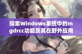 探索Windows系统中的mgdrcc功能及其在野外应用的潜力