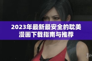 2023年最新最安全的耽美漫画下载指南与推荐