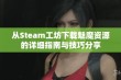 从Steam工坊下载魅魔资源的详细指南与技巧分享