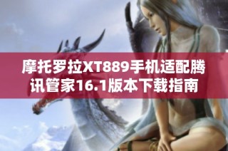 摩托罗拉XT889手机适配腾讯管家16.1版本下载指南