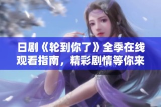 日剧《轮到你了》全季在线观看指南，精彩剧情等你来探索