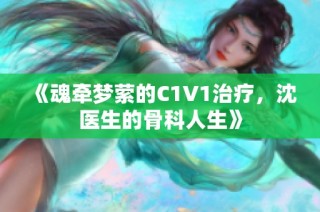 《魂牵梦萦的C1V1治疗，沈医生的骨科人生》